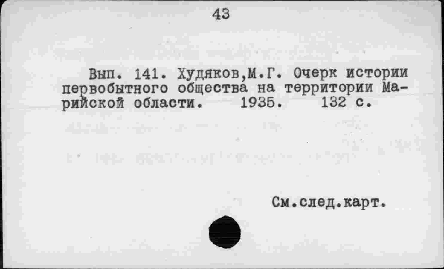 ﻿43
Вып. 141. Худяков,М.Г. Очерк истории первобытного общества на территории Марийской области. 1935. 132 с.
См.след.карт.